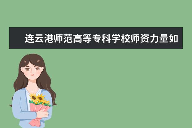 连云港师范高等专科学校师资力量如何 师资水平怎么样