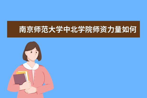 南京师范大学中北学院师资力量如何 师资水平怎么样