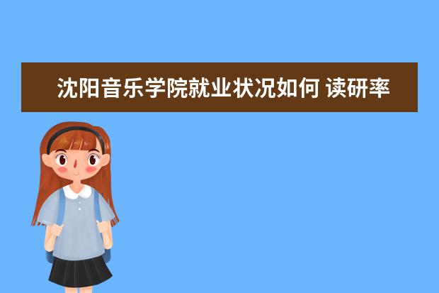 沈阳音乐学院就业状况如何 读研率高吗