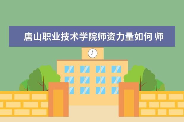 唐山职业技术学院师资力量如何 师资水平怎么样