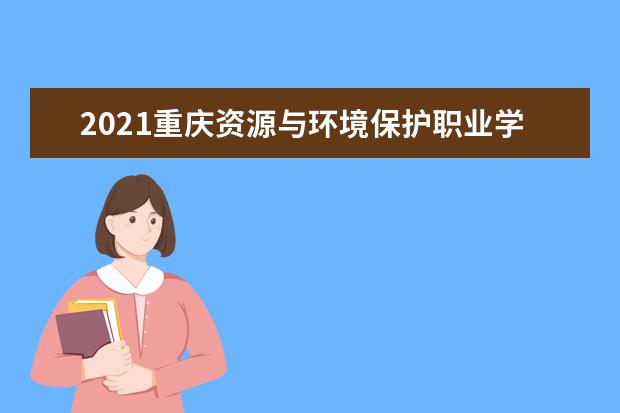 2021重庆资源与环境保护职业学院奖学金有哪些 奖学金一般多少钱?