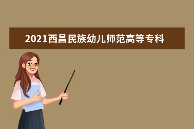 2021西昌民族幼儿师范高等专科学校奖学金有哪些 奖学金一般多少钱?