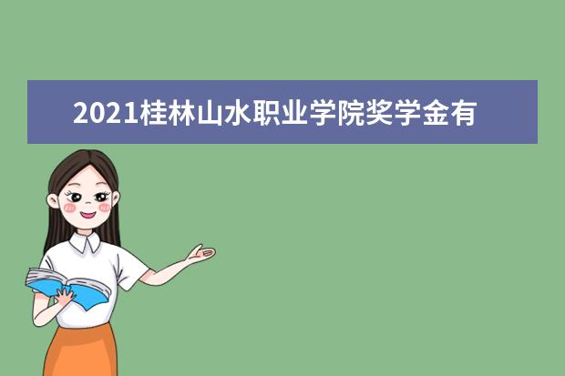 2021桂林山水职业学院奖学金有哪些 奖学金一般多少钱?