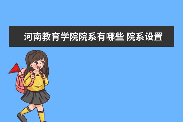 河南教育学院院系有哪些 院系设置介绍