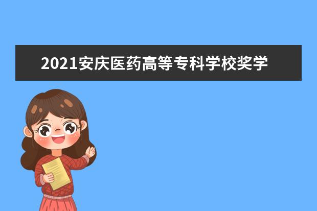 2021安庆医药高等专科学校奖学金有哪些 奖学金一般多少钱?