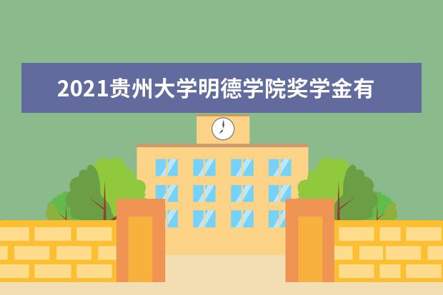 2021<a target="_blank" href="/xuexiao6768/" title="贵州大学明德学院">贵州大学明德学院</a>奖学金有哪些 奖学金一般多少钱?