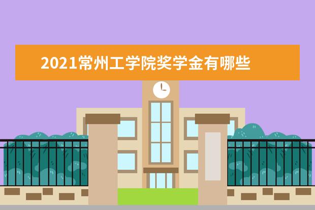 2021常州工学院奖学金有哪些 奖学金一般多少钱?