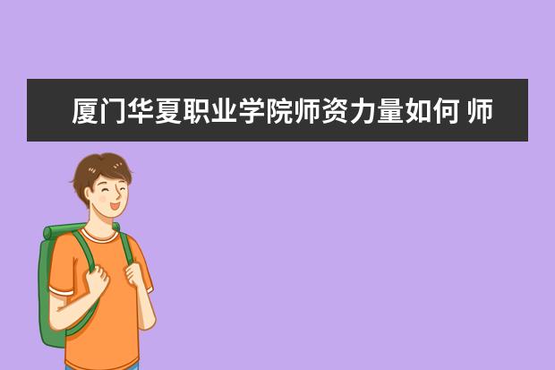 厦门华夏职业学院师资力量如何 师资水平怎么样