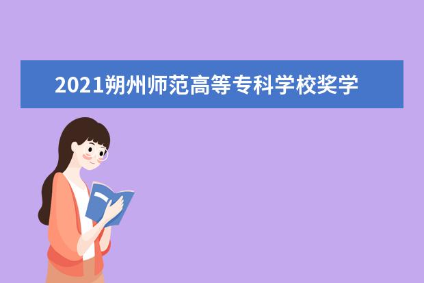 2021朔州师范高等专科学校奖学金有哪些 奖学金一般多少钱?