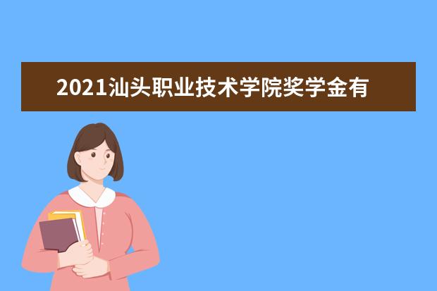 2021汕头职业技术学院奖学金有哪些 奖学金一般多少钱?