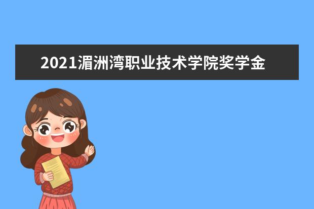 2021湄洲湾职业技术学院奖学金有哪些 奖学金一般多少钱?