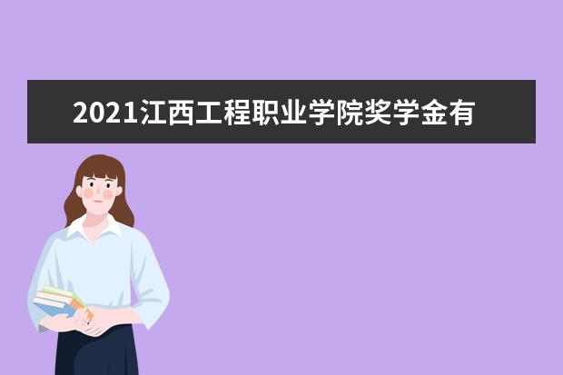 2021江西工程职业学院奖学金有哪些 奖学金一般多少钱?