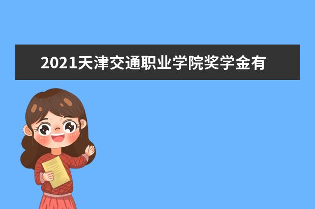 2021天津交通职业学院奖学金有哪些 奖学金一般多少钱?