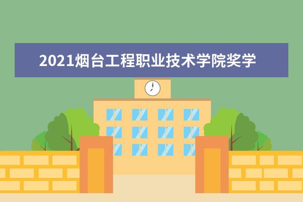 2021烟台工程职业技术学院奖学金有哪些 奖学金一般多少钱?