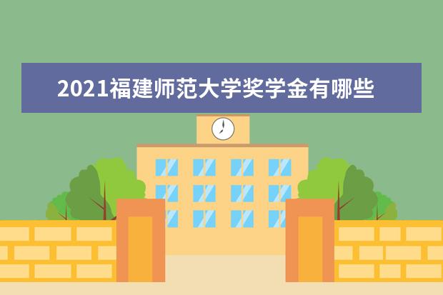 2021福建师范大学奖学金有哪些 奖学金一般多少钱?