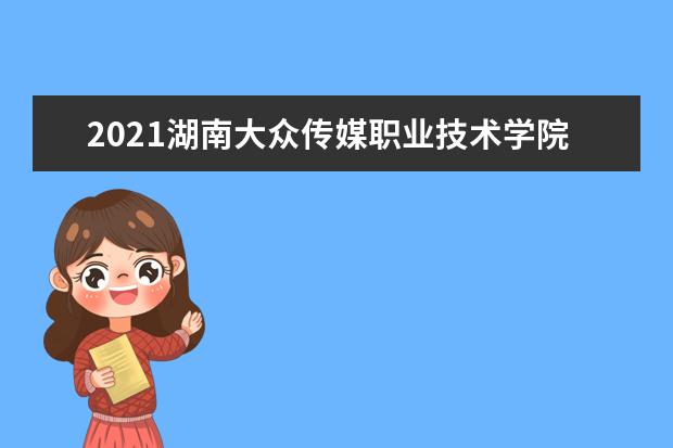 2021湖南大众传媒职业技术学院奖学金有哪些 奖学金一般多少钱?