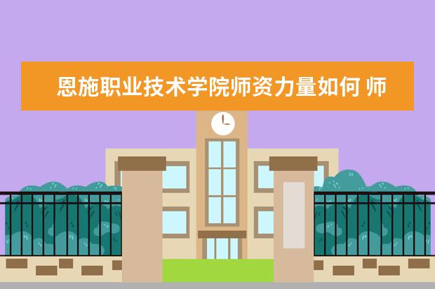 恩施职业技术学院师资力量如何 师资水平怎么样