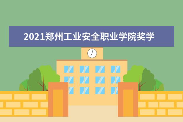 2021郑州工业安全职业学院奖学金有哪些 奖学金一般多少钱?