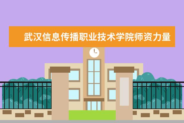 武汉信息传播职业技术学院师资力量如何 师资水平怎么样