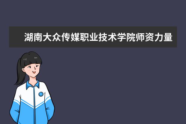 湖南大众传媒职业技术学院师资力量如何 师资水平怎么样