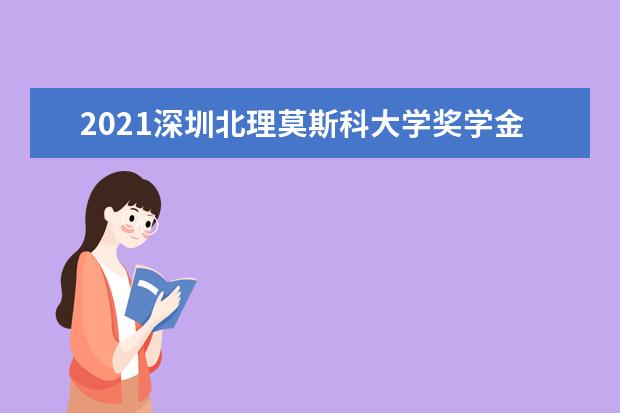 2021深圳北理莫斯科大学奖学金有哪些 奖学金一般多少钱?