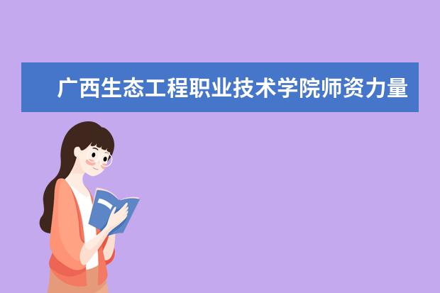 广西生态工程职业技术学院师资力量如何 师资水平怎么样