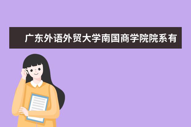 广东外语外贸大学南国商学院院系有哪些 院系设置介绍