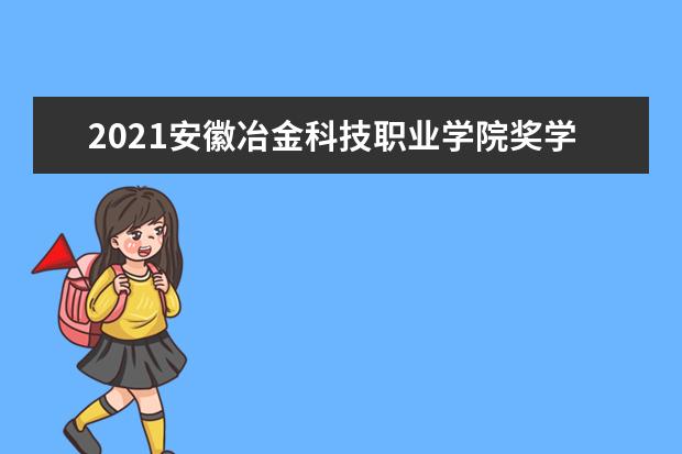 2021安徽冶金科技职业学院奖学金有哪些 奖学金一般多少钱?