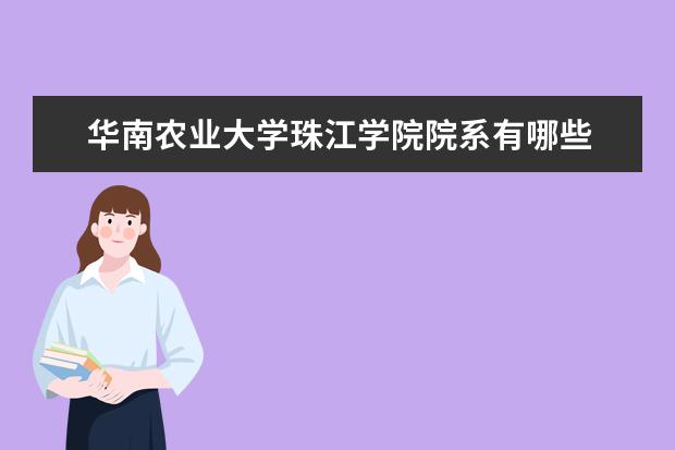 华南农业大学珠江学院院系有哪些 院系设置介绍