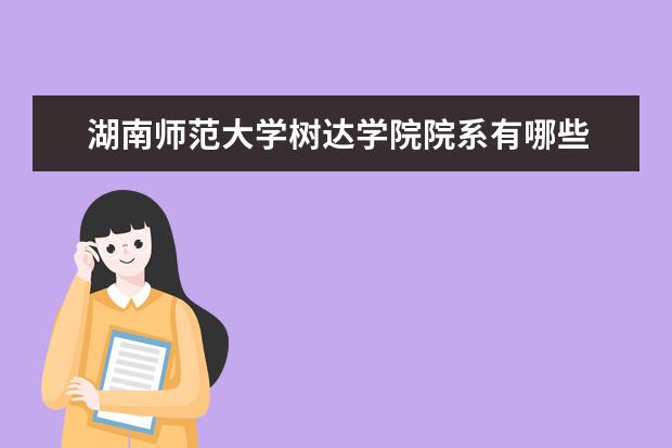 湖南师范大学树达学院院系有哪些 院系设置介绍