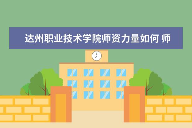 达州职业技术学院师资力量如何 师资水平怎么样