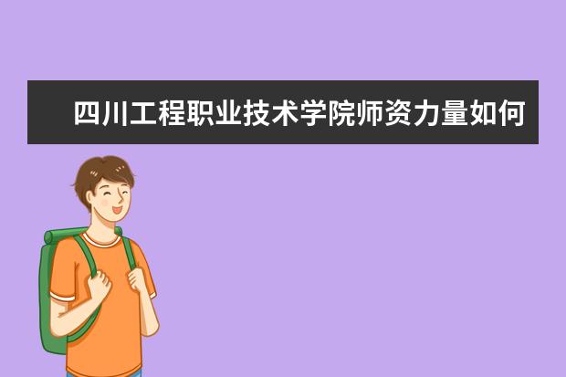 四川工程职业技术学院师资力量如何 师资水平怎么样