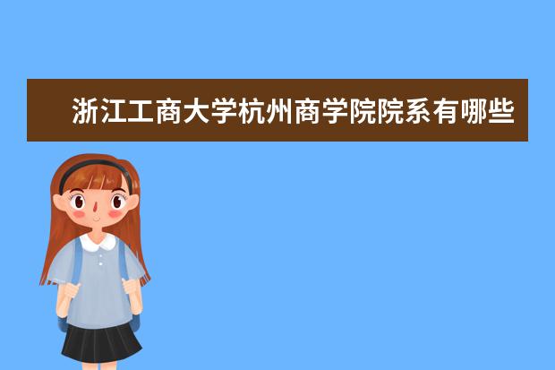 浙江工商大学杭州商学院院系有哪些 院系设置介绍