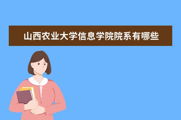 山西农业大学信息学院院系有哪些 院系设置介绍