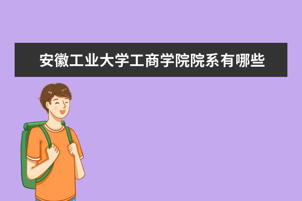 安徽工业大学工商学院院系有哪些 院系设置介绍