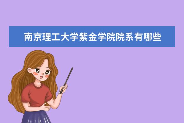 南京理工大学紫金学院院系有哪些 院系设置介绍