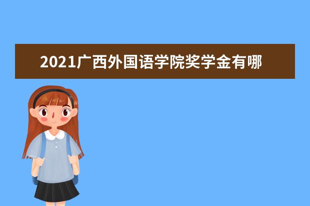 2021广西外国语学院奖学金有哪些 奖学金一般多少钱?