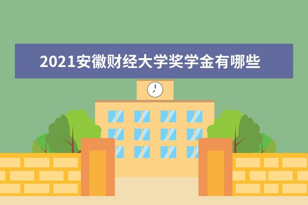 2021安徽财经大学奖学金有哪些 奖学金一般多少钱?