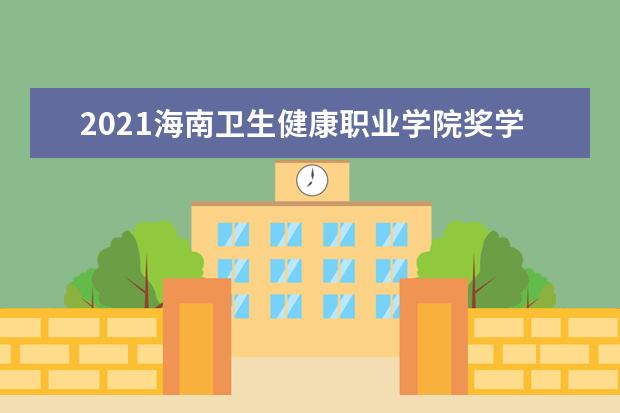 2021海南卫生健康职业学院奖学金有哪些 奖学金一般多少钱?