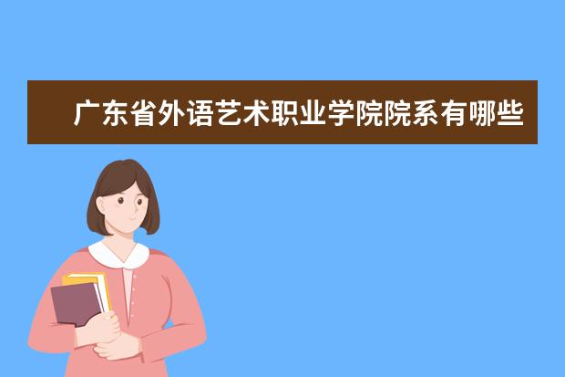 广东省外语艺术职业学院院系有哪些 院系设置介绍