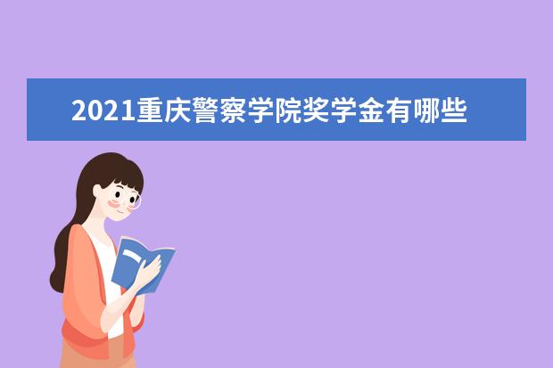 2021重庆警察学院奖学金有哪些 奖学金一般多少钱?