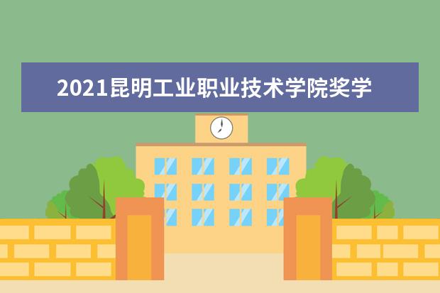 2021昆明工业职业技术学院奖学金有哪些 奖学金一般多少钱?