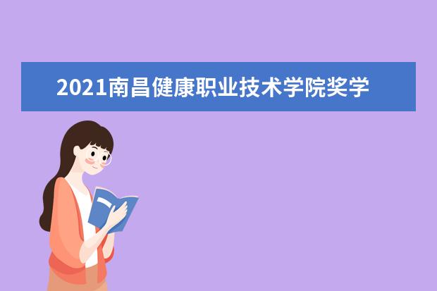 2021南昌健康职业技术学院奖学金有哪些 奖学金一般多少钱?