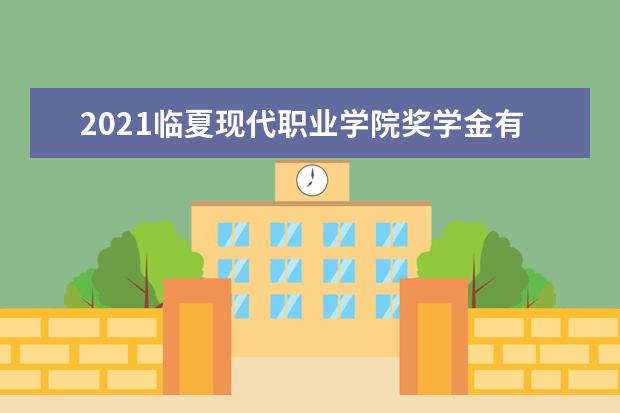 2021临夏现代职业学院奖学金有哪些 奖学金一般多少钱?