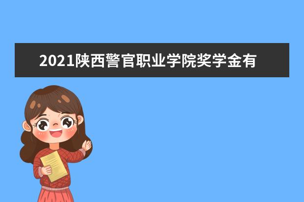 2021陕西警官职业学院奖学金有哪些 奖学金一般多少钱?