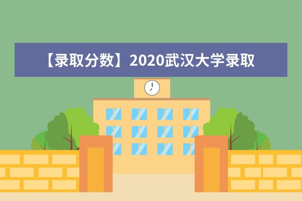 【录取分数】2020武汉大学录取分数线一览表（含2020-2019历年）