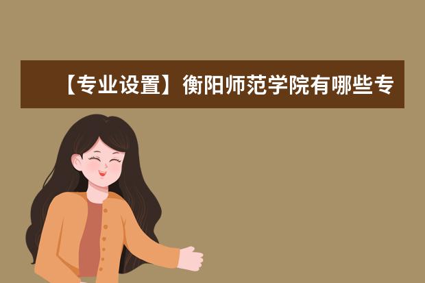 【专业设置】衡阳师范学院有哪些专业和院系-什么专业比较好