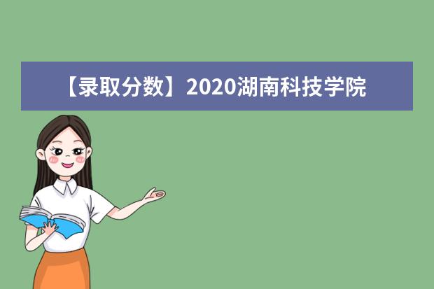 【录取分数】2020湖南科技学院录取分数线一览表（含2020-2019历年）