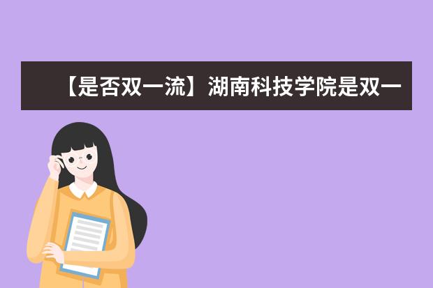 【是否双一流】湖南科技学院是双一流大学吗，有哪些双一流学科？