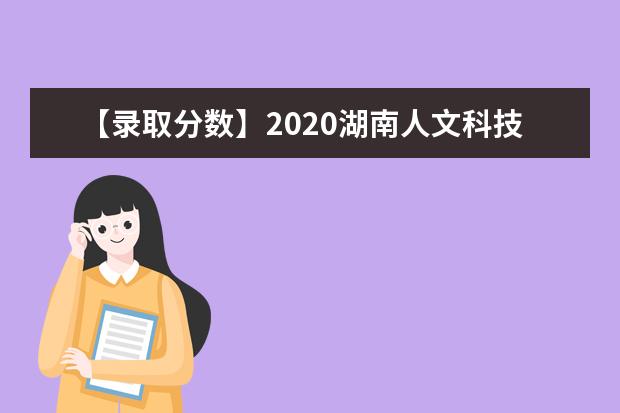 【录取分数】2020湖南人文科技学院录取分数线一览表（含2020-2019历年）